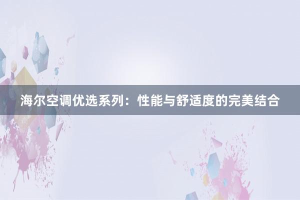 海尔空调优选系列：性能与舒适度的完美结合